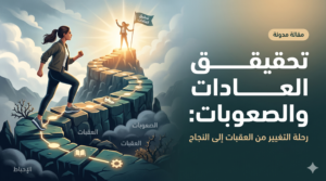 رحلة التغيير: كيف تبني عاداتك الجديدة وتنتصر على عقبات الطريق؟